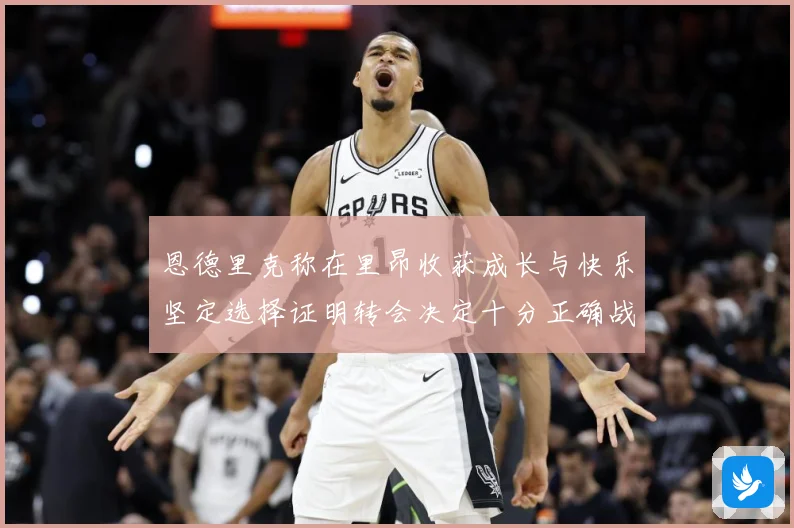 恩德里克称在里昂收获成长与快乐坚定选择证明转会决定十分正确战术观察：最新赛事动态与深度分析