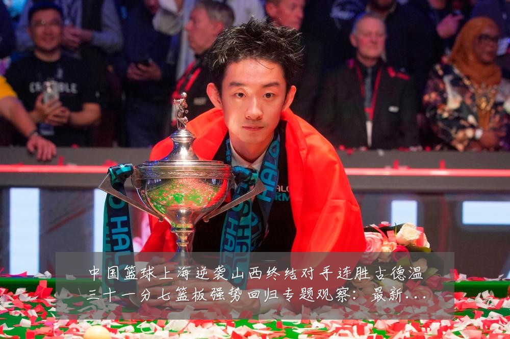 中国篮球上海逆袭山西终结对手连胜古德温三十一分七篮板强势回归专题观察:最新赛事动态与深度分析
