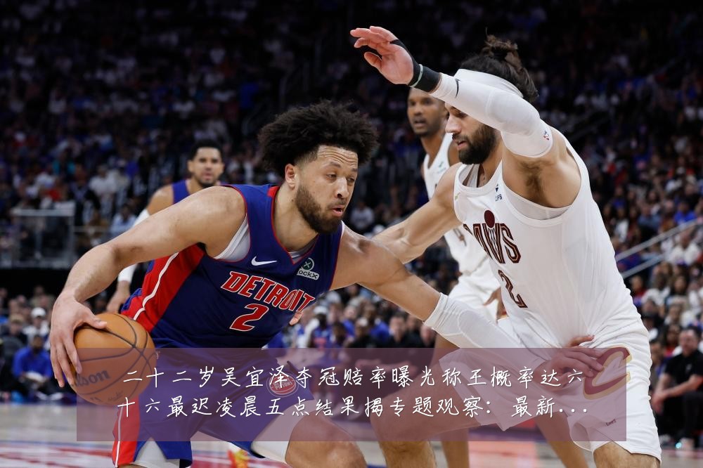 二十二岁吴宜泽夺冠赔率曝光称王概率达六十六最迟凌晨五点结果揭专题观察:最新赛事动态与深度分析