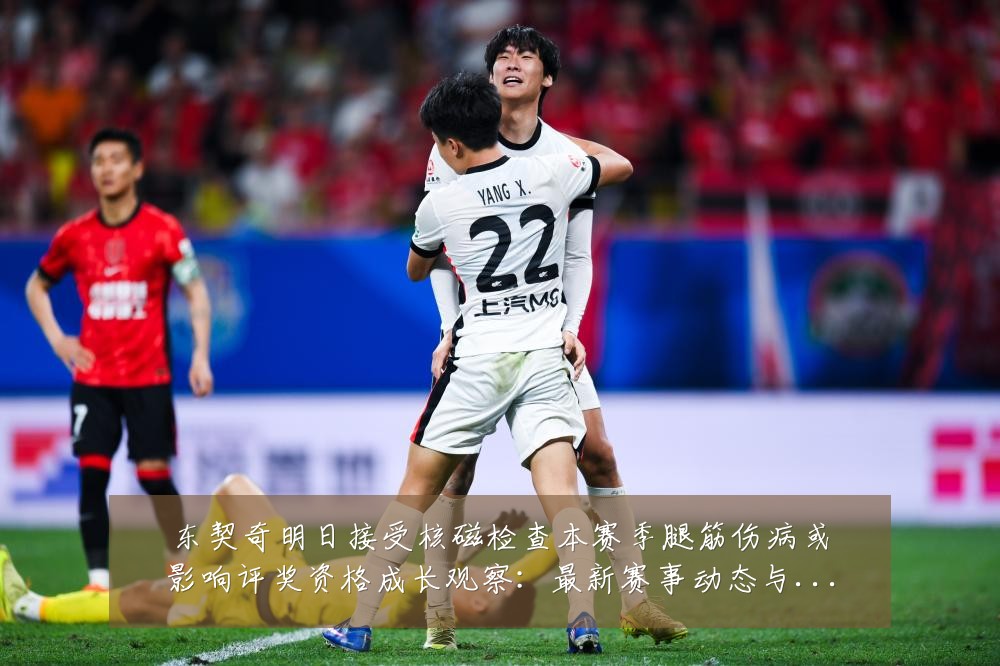 东契奇明日接受核磁检查本赛季腿筋伤病或影响评奖资格成长观察：最新赛事动态与深度分析