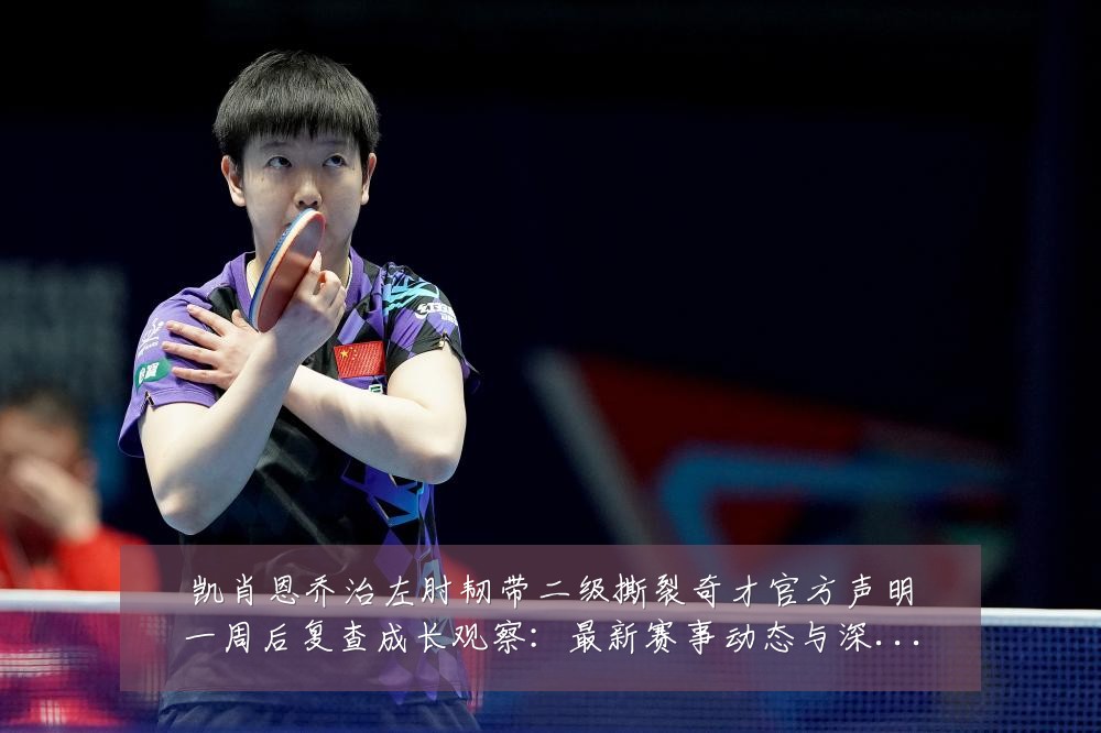 凯肖恩乔治左肘韧带二级撕裂奇才官方声明一周后复查成长观察:最新赛事动态与深度分析