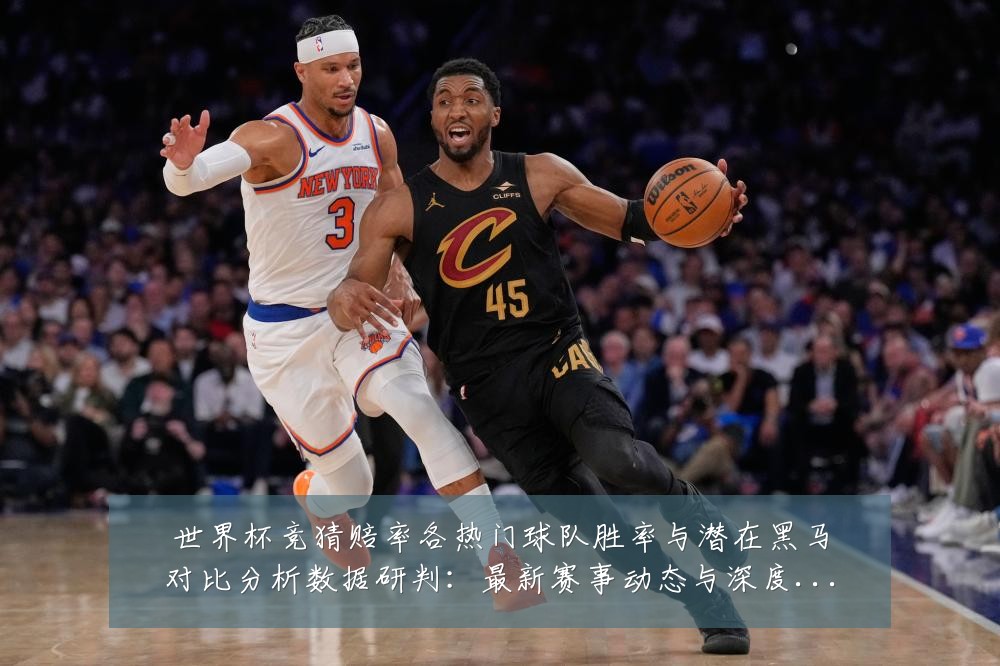 世界杯竞猜赔率各热门球队胜率与潜在黑马对比分析数据研判:最新赛事动态与深度分析